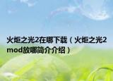 火炬之光2在哪下載（火炬之光2mod放哪簡(jiǎn)介介紹）