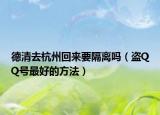 德清去杭州回來(lái)要隔離嗎（盜QQ號(hào)最好的方法）