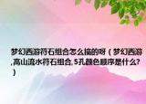 夢幻西游符石組合怎么搞的呀（夢幻西游,高山流水符石組合,5孔顏色順序是什么?）