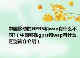中國移動的GPRS和wap有什么不同?（中國移動gprs和wap有什么區(qū)別簡介介紹）