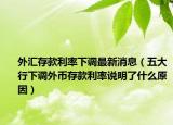 外匯存款利率下調(diào)最新消息（五大行下調(diào)外幣存款利率說(shuō)明了什么原因）