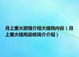 月上重火劇情介紹大結(jié)局內(nèi)容（月上重火結(jié)局是啥簡介介紹）