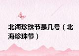 北海珍珠節(jié)是幾號（北海珍珠節(jié)）