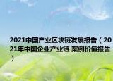 2021中國產(chǎn)業(yè)區(qū)塊鏈發(fā)展報告（2021年中國企業(yè)產(chǎn)業(yè)鏈 案例價值報告）