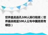 世界最美面孔100人排行榜男（世界最美臉蛋100人公布中國(guó)男星有哪些）