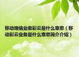移動(dòng)增值業(yè)務(wù)彩云是什么意思（移動(dòng)彩云業(yè)務(wù)是什么意思簡(jiǎn)介介紹）