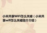 小米共享WiFi怎么關(guān)掉（小米共享wifi怎么關(guān)掉簡(jiǎn)介介紹）