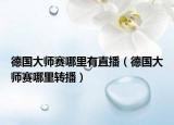 德國大師賽哪里有直播（德國大師賽哪里轉(zhuǎn)播）