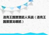 洛克王國(guó)蛋蛋超人實(shí)戰(zhàn)（洛克王國(guó)蛋蛋龍哪抓）