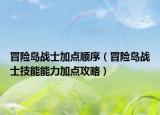 冒險島戰(zhàn)士加點(diǎn)順序（冒險島戰(zhàn)士技能能力加點(diǎn)攻略）
