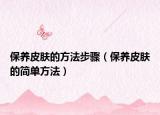 保養(yǎng)皮膚的方法步驟（保養(yǎng)皮膚的簡單方法）