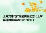 土耳其烤肉拌飯的腌制配方（土耳其烤肉腌料配方簡介介紹）