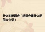 什么叫糖酒會（糖酒會是什么啊簡介介紹）