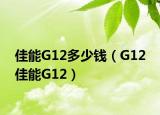 佳能G12多少錢（G12 佳能G12）