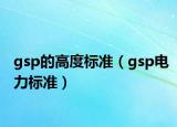 gsp的高度標(biāo)準(zhǔn)（gsp電力標(biāo)準(zhǔn)）