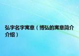 弘字名字寓意（博弘的寓意簡介介紹）