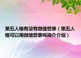 第五人格有沒有微信登錄（第五人格可以用微信登錄嗎簡介介紹）
