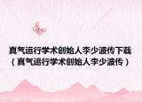 真氣運(yùn)行學(xué)術(shù)創(chuàng)始人李少波傳下載（真氣運(yùn)行學(xué)術(shù)創(chuàng)始人李少波傳）