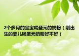 2個(gè)多月的寶寶喝圣元的奶粉（剛出生的嬰兒喝圣元奶粉好不好）