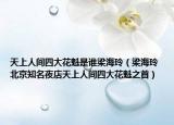 天上人間四大花魁是誰梁海玲（梁海玲 北京知名夜店天上人間四大花魁之首）