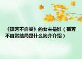 《孤芳不自賞》的女主是誰（孤芳不自賞結(jié)局是什么簡介介紹）