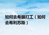 如何去希臘打工（如何去希利蘇斯）