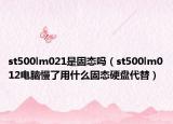 st500lm021是固態(tài)嗎（st500lm012電腦慢了用什么固態(tài)硬盤代替）
