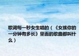 歌詞每一秒女生唱的（《女孩你的一分鐘有多長》里面的歌曲都叫什么）