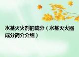 水基滅火劑的成分（水基滅火器成分簡(jiǎn)介介紹）