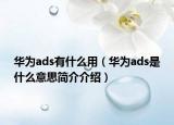 華為ads有什么用（華為ads是什么意思簡介介紹）