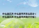 什么是仄聲 什么是平聲怎么區(qū)分（什么是仄聲 什么是平聲簡介介紹）