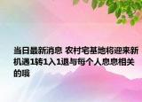 當(dāng)日最新消息 農(nóng)村宅基地將迎來新機(jī)遇1轉(zhuǎn)1入1退與每個(gè)人息息相關(guān)的哦