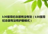 k30至尊紀念版有沒有貨（k30至尊紀念版有沒有護眼模式）