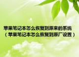 蘋(píng)果筆記本怎么恢復(fù)到原來(lái)的系統(tǒng)（蘋(píng)果筆記本怎么恢復(fù)到原廠設(shè)置）