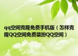 qq空間克隆免費手機版（怎樣克隆QQ空間免費裝扮QQ空間）