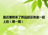 最近康熙來了郭品超還有誰一起上的（哪一期）