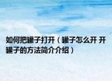 如何把罐子打開（罐子怎么開 開罐子的方法簡介介紹）