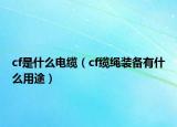 cf是什么電纜（cf纜繩裝備有什么用途）