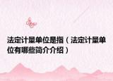 法定計(jì)量單位是指（法定計(jì)量單位有哪些簡介介紹）