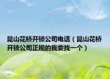 昆山花橋開鎖公司電話（昆山花橋開鎖公司正規(guī)的我要找一個(gè)）