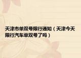 天津市單雙號限行通知（天津今天限行汽車單雙號了嗎）