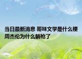 當(dāng)日最新消息 哥味文學(xué)是什么梗周杰倫為什么躺槍了