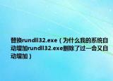 替換rundll32.exe（為什么我的系統(tǒng)自動(dòng)增加rundll32.exe刪除了過一會(huì)又自動(dòng)增加）