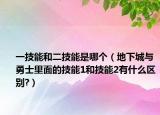 一技能和二技能是哪個(gè)（地下城與勇士里面的技能1和技能2有什么區(qū)別?）