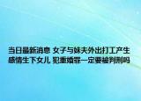 當(dāng)日最新消息 女子與妹夫外出打工產(chǎn)生感情生下女兒 犯重婚罪一定要被判刑嗎