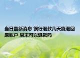 當(dāng)日最新消息 銀行退款幾天能退回原賬戶 周末可以退款嗎