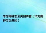 華為鬧鐘怎么關(guān)閉聲音（華為鬧鐘怎么關(guān)閉）