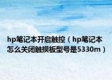 hp筆記本開啟觸控（hp筆記本怎么關(guān)閉觸摸板型號是5330m）