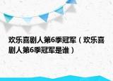 歡樂喜劇人第6季冠軍（歡樂喜劇人第6季冠軍是誰）