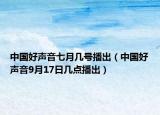 中國(guó)好聲音七月幾號(hào)播出（中國(guó)好聲音9月17日幾點(diǎn)播出）